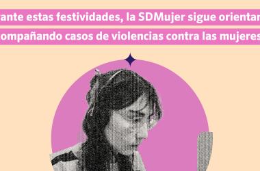 Durante estas festividades, la SDMujer sigue orientando y acompañando casos de violencias contra las mujeres.